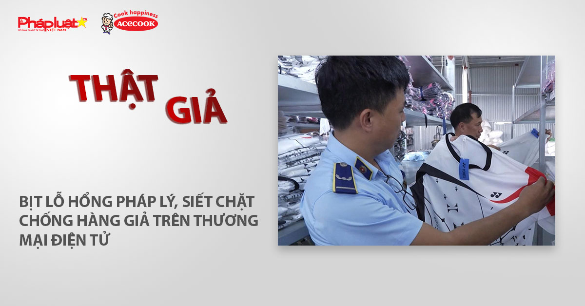 Chuyên mục chung tay cùng doanh nghiệp phòng chống Hàng gian- Hàng giả- Hàng nhái (ngày 25/12/2025): Bịt lỗ hổng pháp lý, siết chặt chống hàng giả trên thương mại điện tử