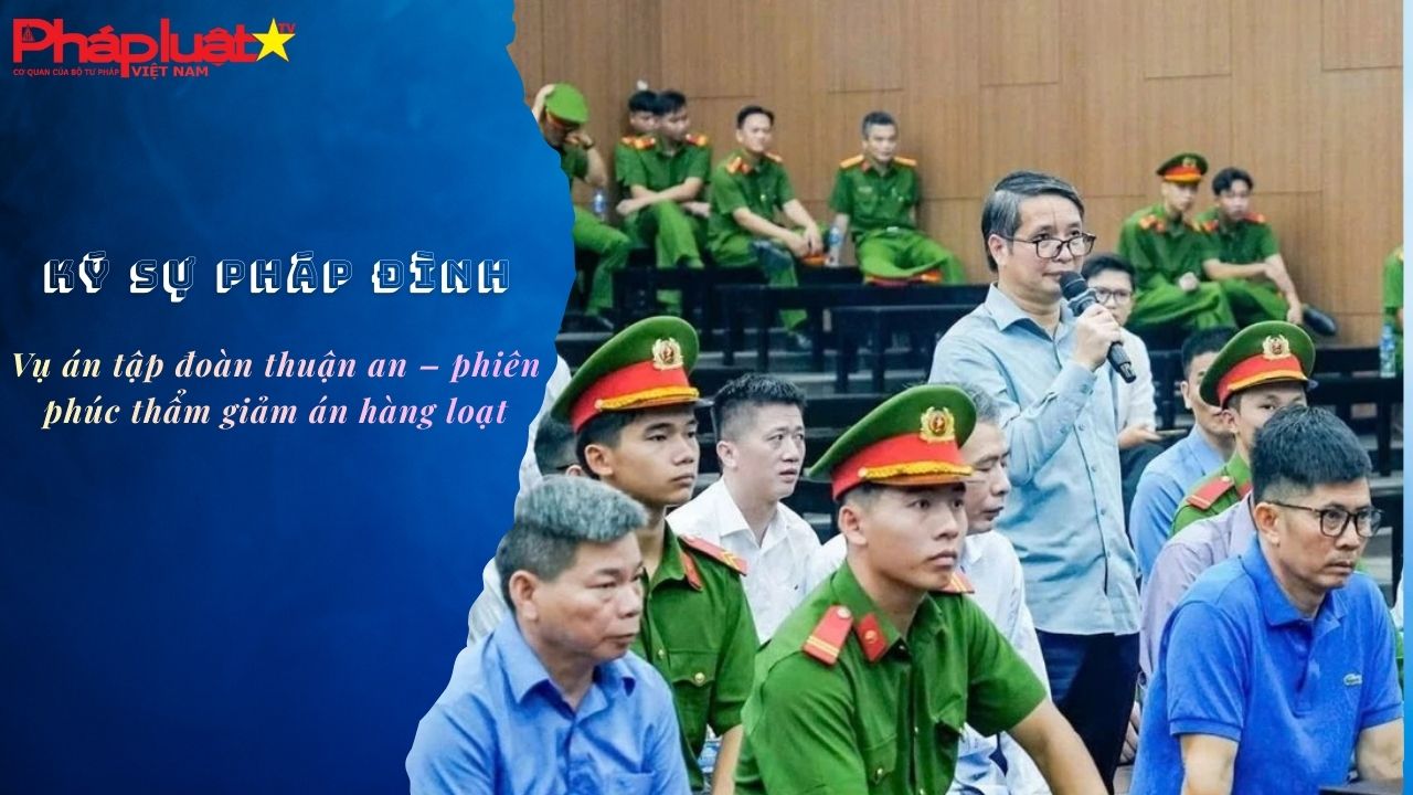 Bản tin Ký sự Pháp đình (ngày 28/12/2025): Vụ án tập đoàn Thuận an – phiên phúc thẩm giảm án hàng loạt

