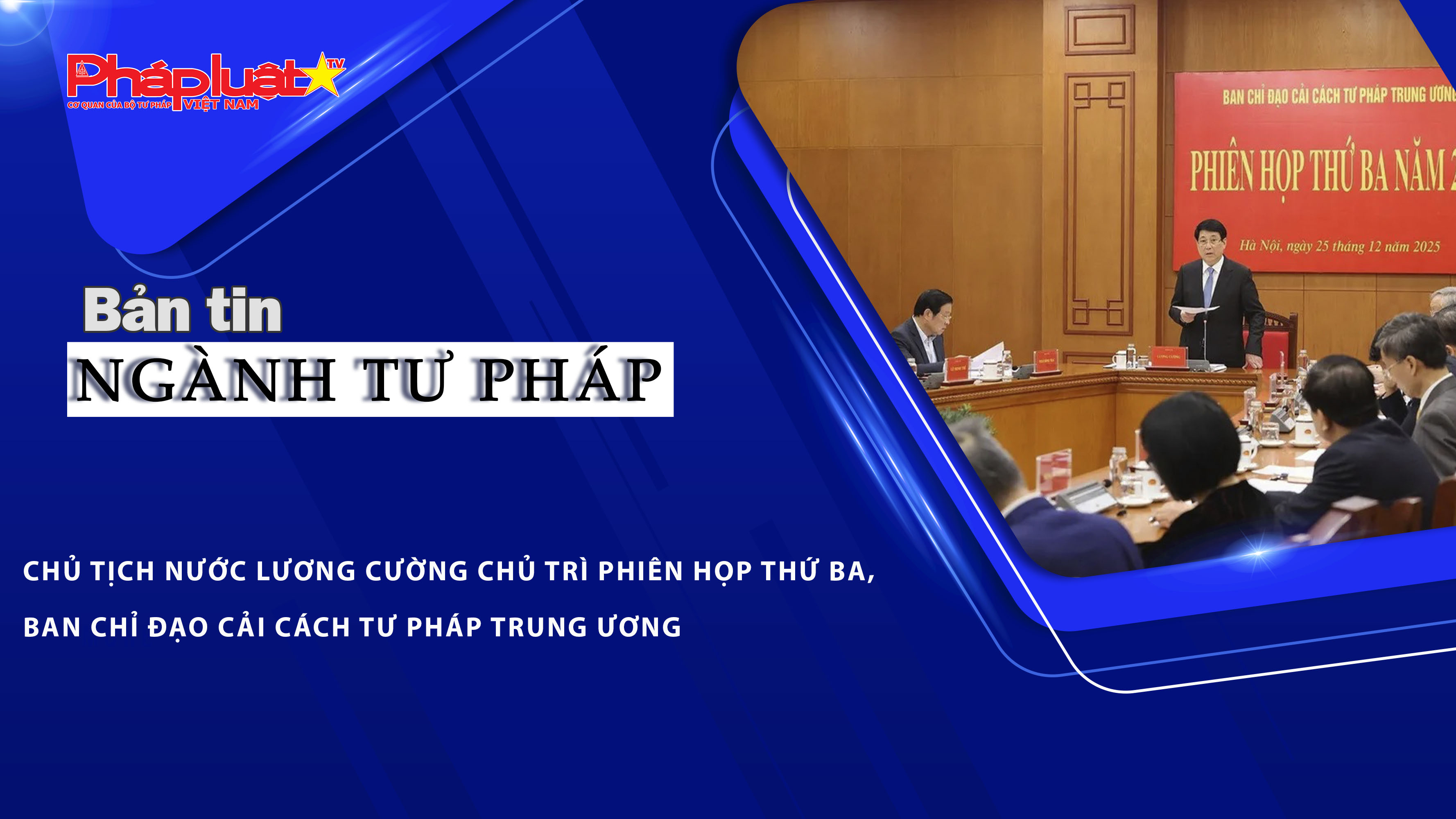 Bản tin Ngành Tư pháp (ngày 26/12/2025): Chủ tịch nước Lương Cường chủ trì Phiên họp thứ ba, Ban Chỉ đạo Cải cách tư pháp Trung ương