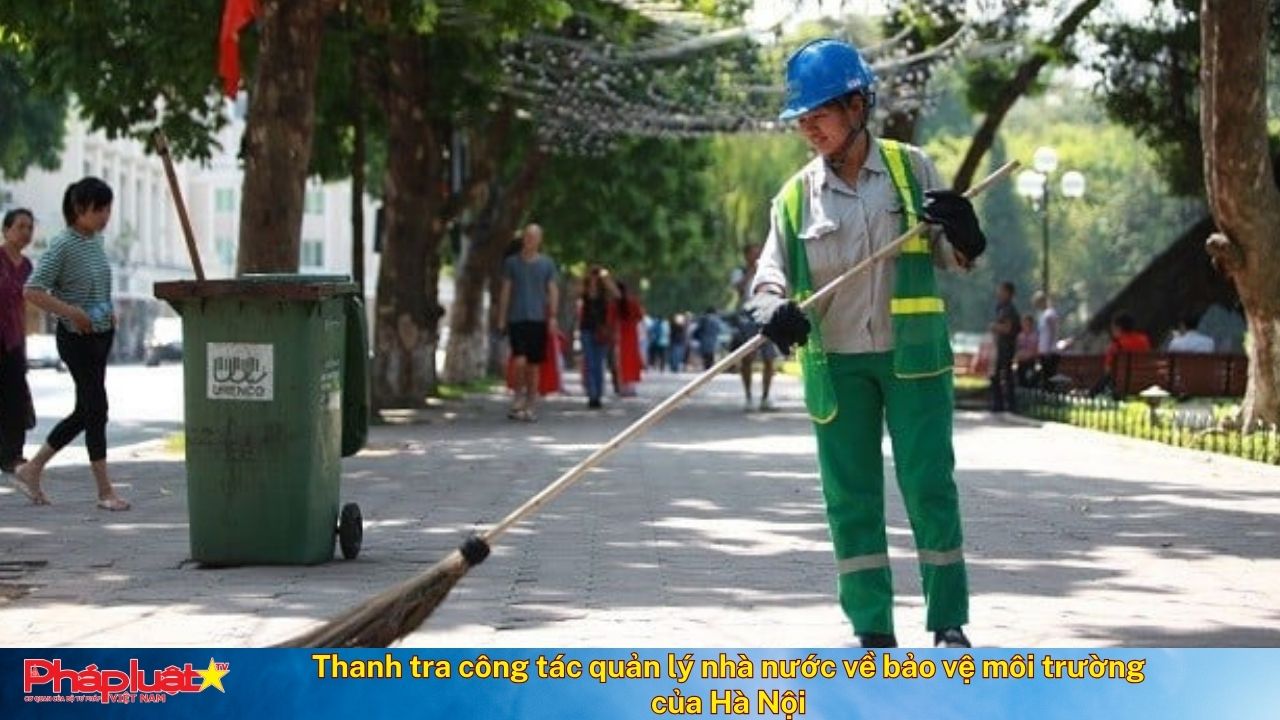 Bản tin Môi trường Pháp luật (ngày 28/12/2025): Thanh tra công tác quản lý nhà nước về bảo vệ môi trường của Hà Nội