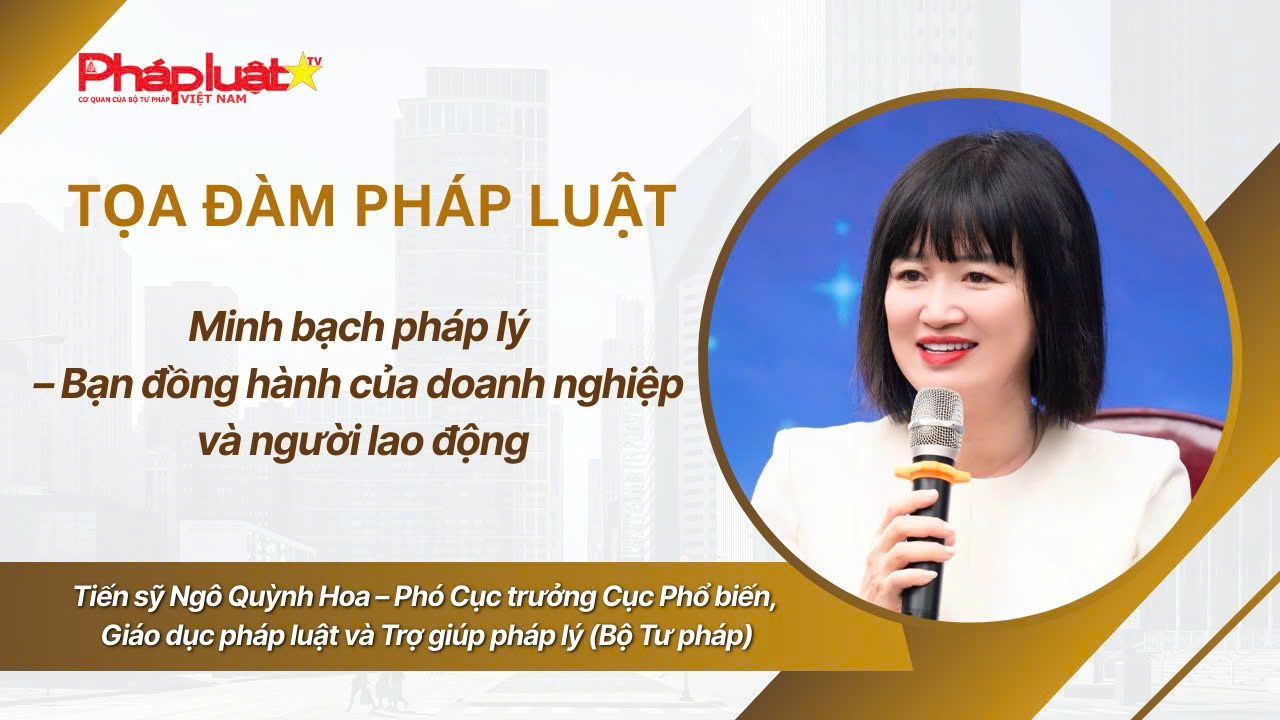 Tọa Đàm pháp luật: Minh bạch pháp lý – Bạn đồng hành của doanh nghiệp và người lao động.