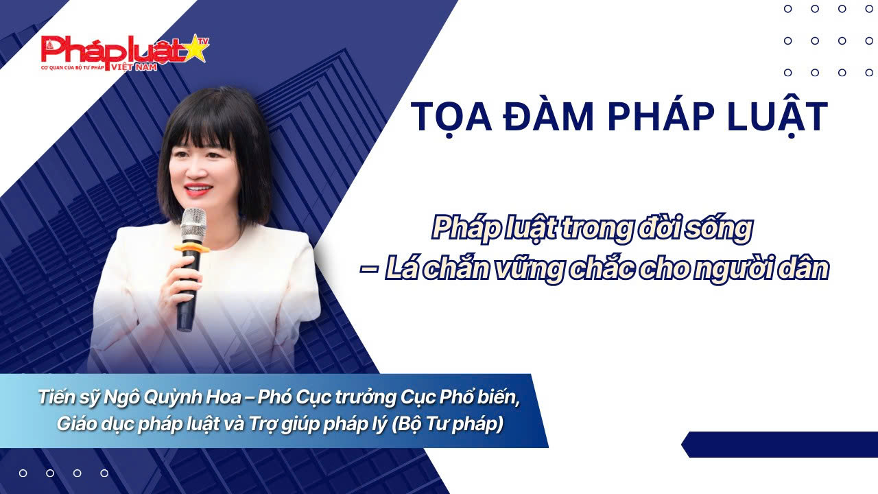 Tọa Đàm pháp luật: Pháp luật trong đời sống – Lá chắn vững chắc cho người dân 