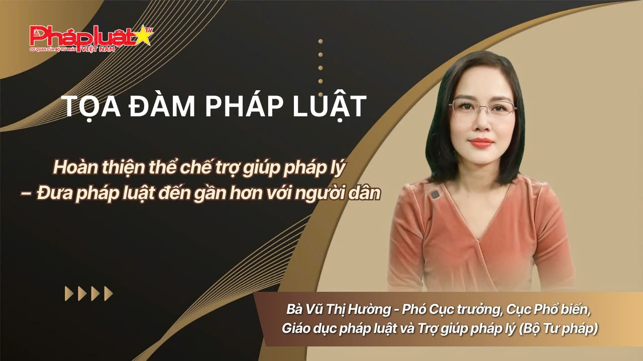 Tọa Đàm Pháp Luật: Hoàn thiện thể chế trợ giúp pháp lý – Đưa pháp luật đến gần hơn với người dân