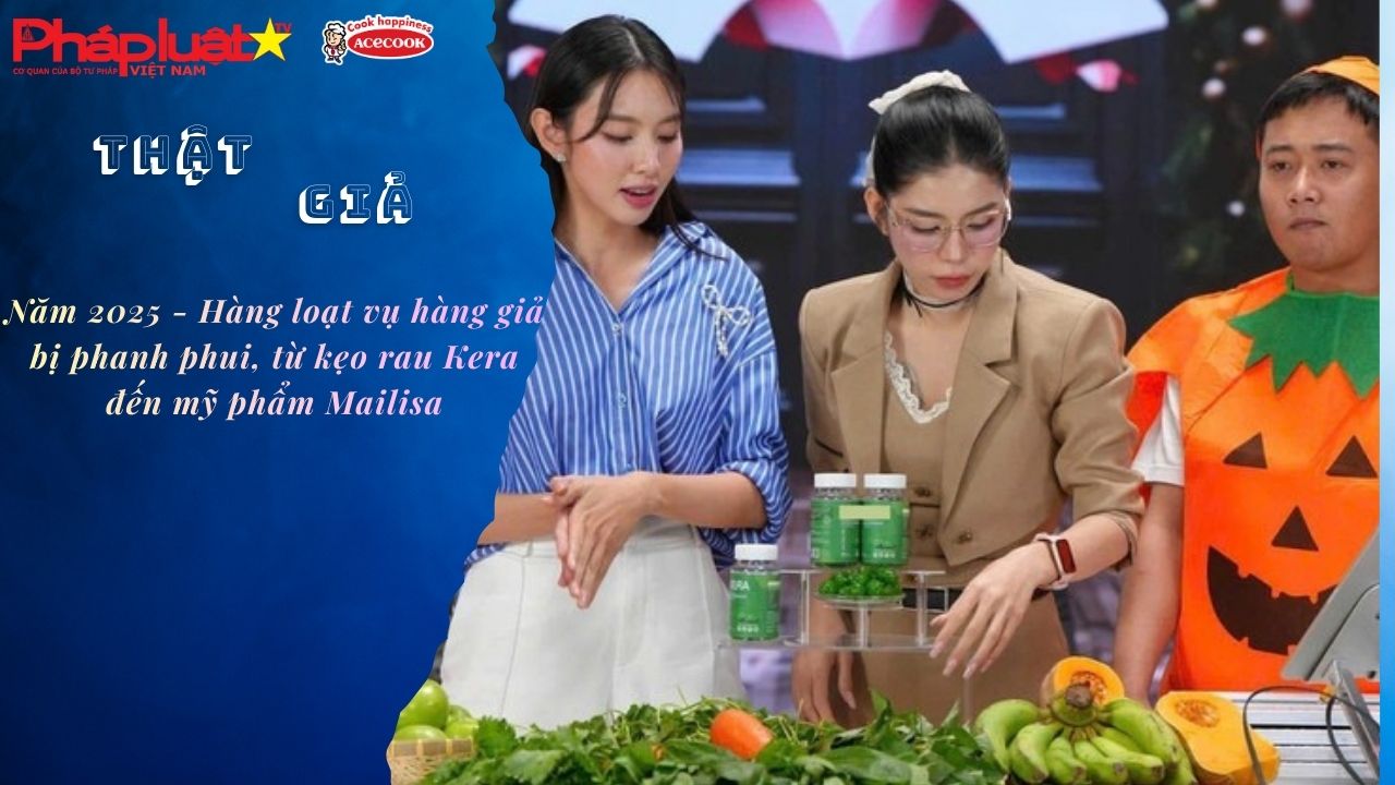 Chuyên mục chung tay cùng doanh nghiệp phòng chống Hàng gian- Hàng giả- Hàng nhái (ngày 31/12/2025): Năm 2025 - Hàng loạt vụ hàng giả bị phanh phui, từ kẹo rau Kera đến mỹ phẩm Mailisa

