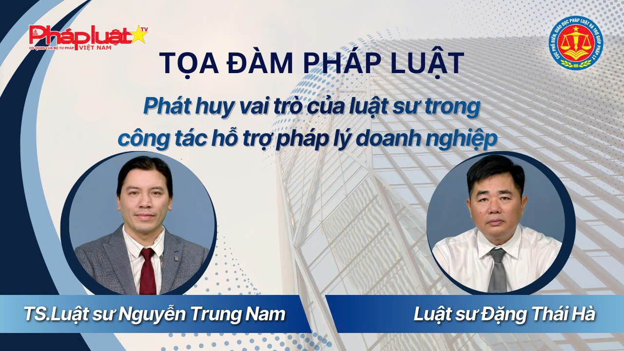 Tọa đàm Pháp Luật: Phát huy vai trò của luật sư trong công tác hỗ trợ pháp lý doanh nghiệp 