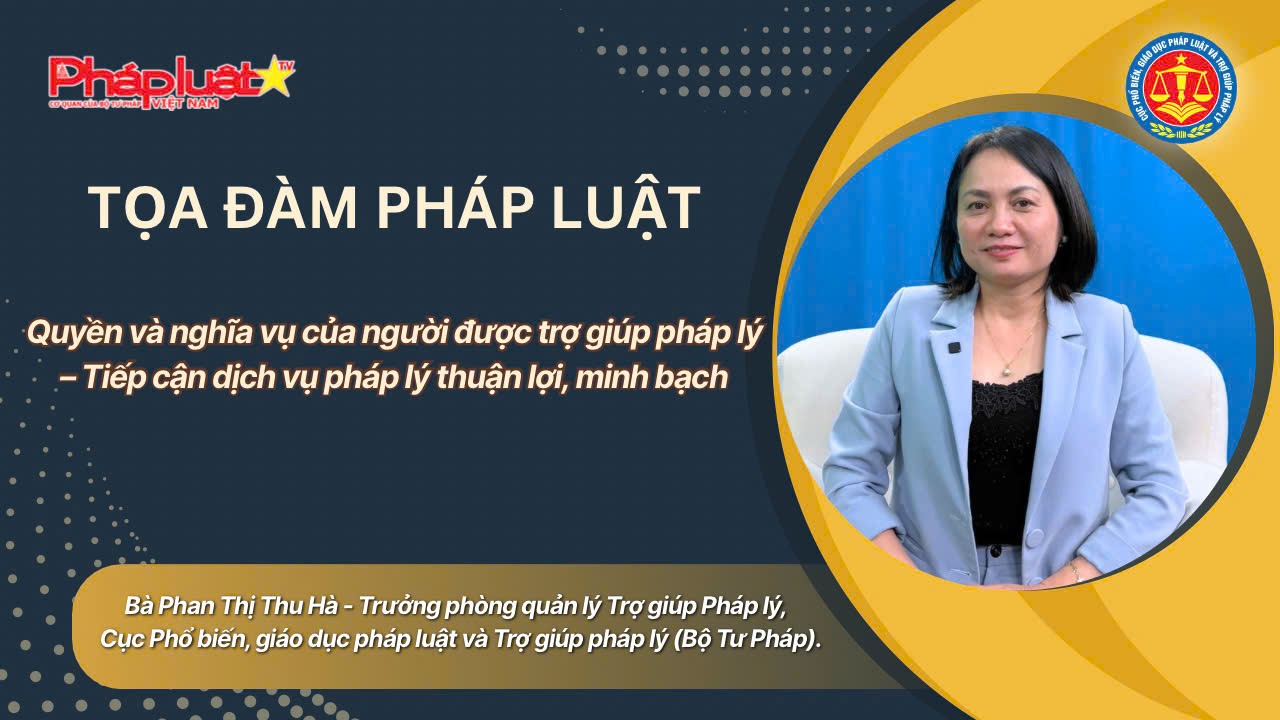 Tọa đàm Pháp Luật: Quyền và nghĩa vụ của người được trợ giúp pháp lý – Tiếp cận dịch vụ pháp lý thuận lợi, minh bạch 