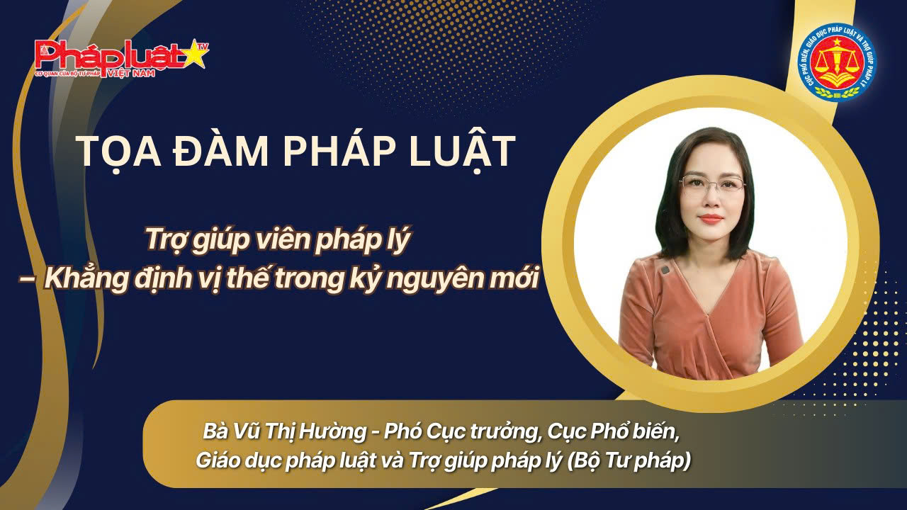 Tọa đàm Pháp Luật: Trợ giúp viên pháp lý – Khẳng định vị thế trong kỷ nguyên mới 