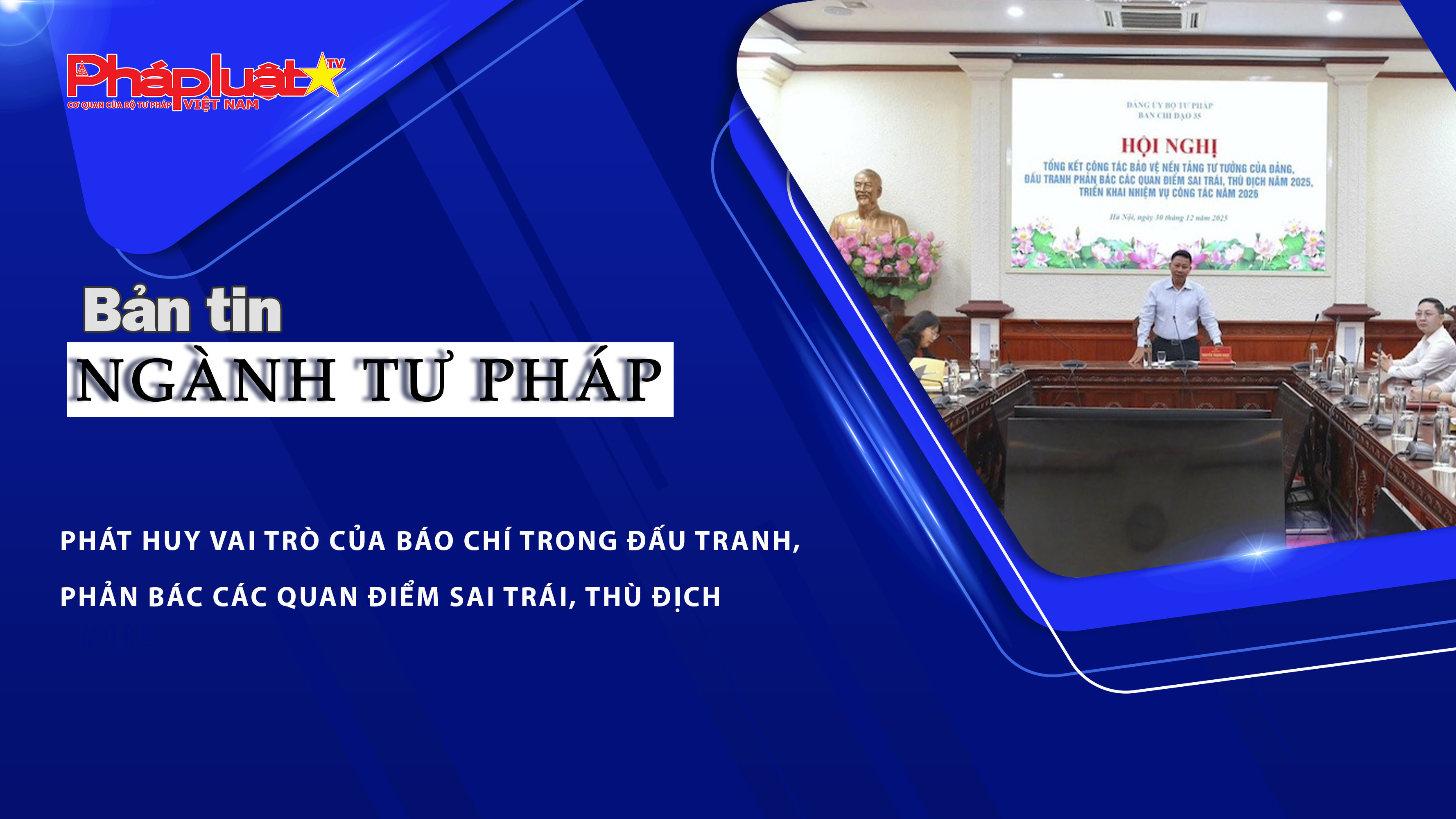 Bản tin Ngành Tư pháp (ngày 31/12/2025): Phát huy vai trò của báo chí trong đấu tranh, phản bác các quan điểm sai trái, thù địch