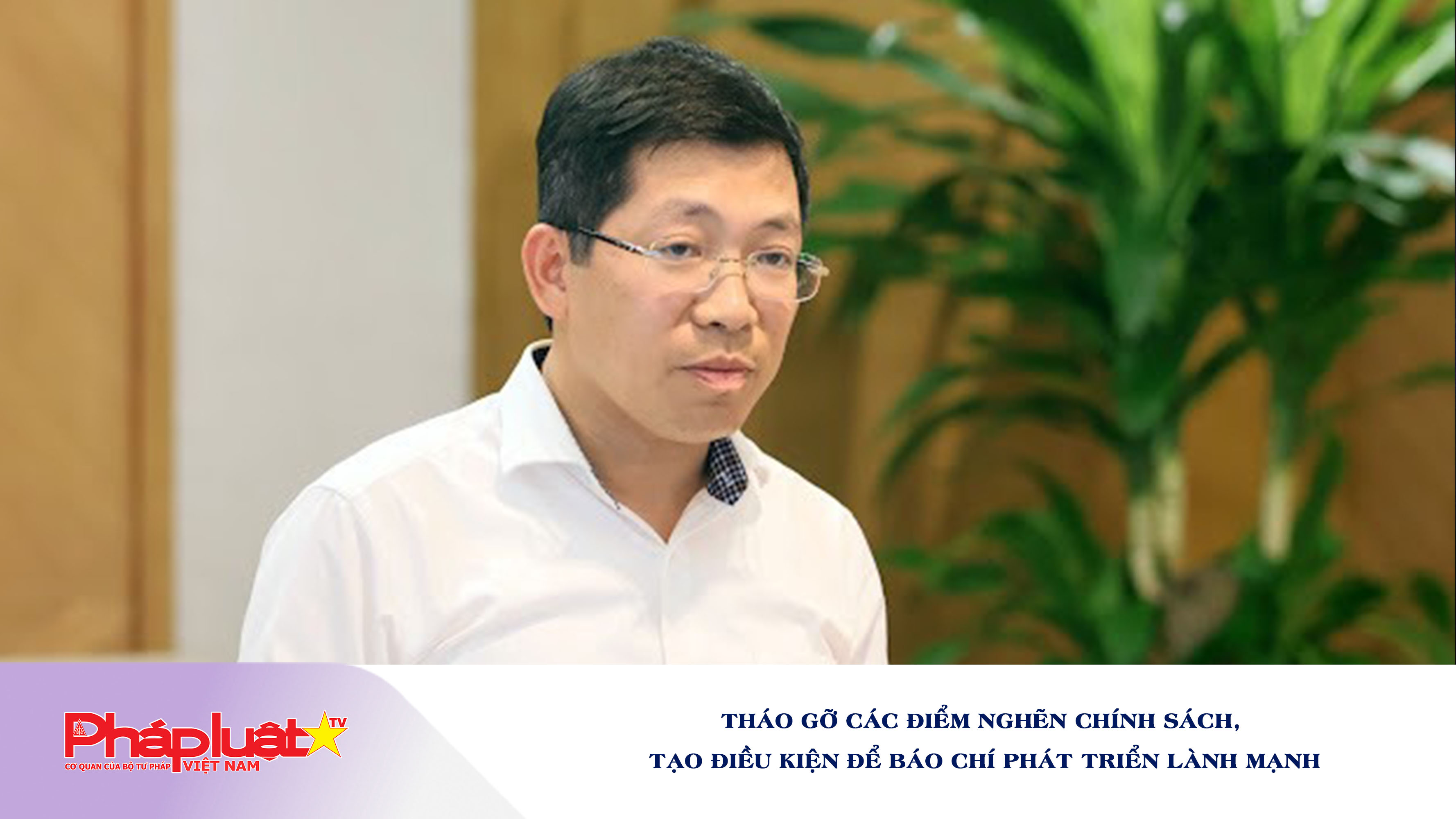 Tháo gỡ các điểm nghẽn chính sách, tạo điều kiện để báo chí phát triển lành mạnh