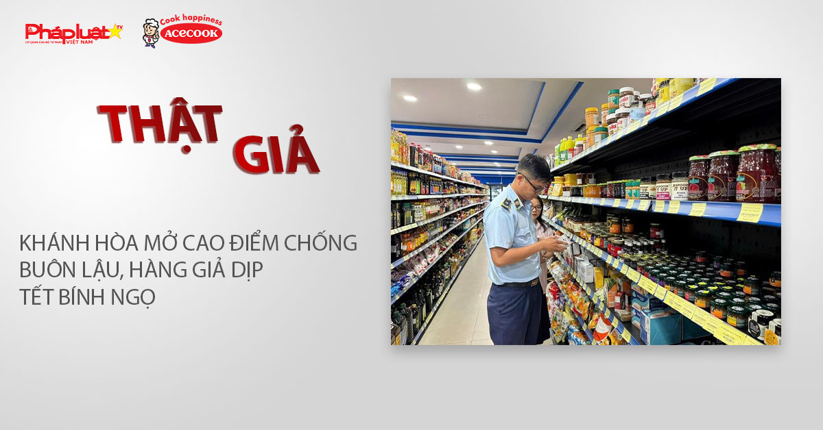 Chuyên mục chung tay cùng doanh nghiệp phòng chống Hàng gian- Hàng giả- Hàng nhái (ngày 2/1/2026): Khánh Hòa mở cao điểm chống buôn lậu, hàng giả dịp tết Bính Ngọ