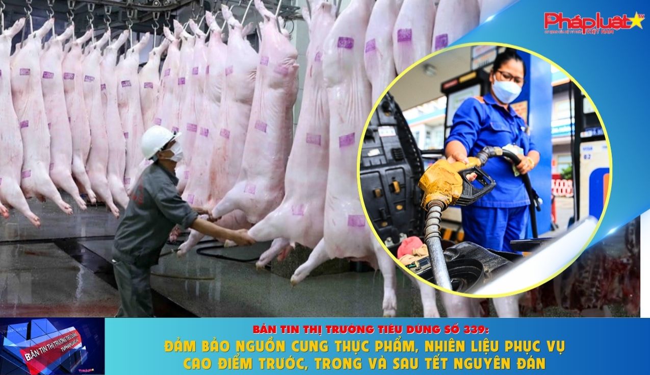  Bản tin Thị trường Tiêu dùng số 339: Đảm bảo nguồn cung thực phẩm, nhiên liệu phục vụ cao điểm trước, trong và sau Tết Nguyên đán