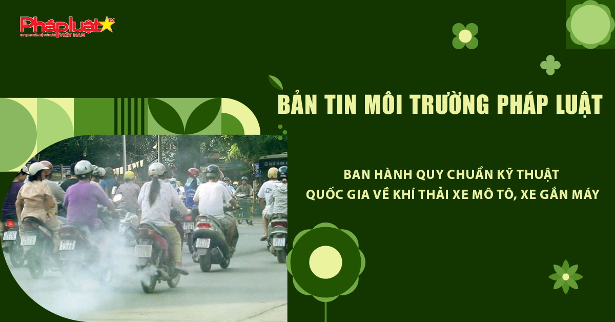 Bản tin Môi trường Pháp luật (ngày 11/1/2026): Ban hành quy chuẩn kỹ thuật quốc gia về khí thải xe mô tô, xe gắn máy