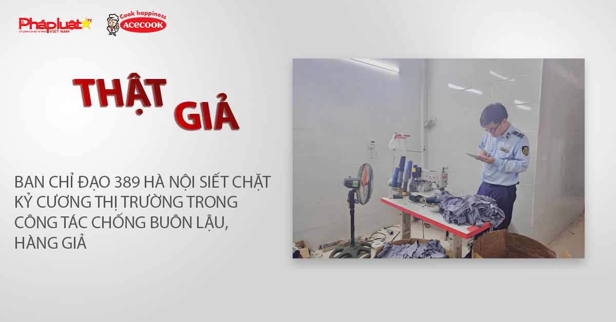 Chuyên mục chung tay cùng doanh nghiệp phòng chống Hàng gian- Hàng giả- Hàng nhái (ngày 13/1/2026): Ban Chỉ đạo 389 Hà Nội siết chặt kỷ cương thị trường trong công tác chống buôn lậu, hàng giả