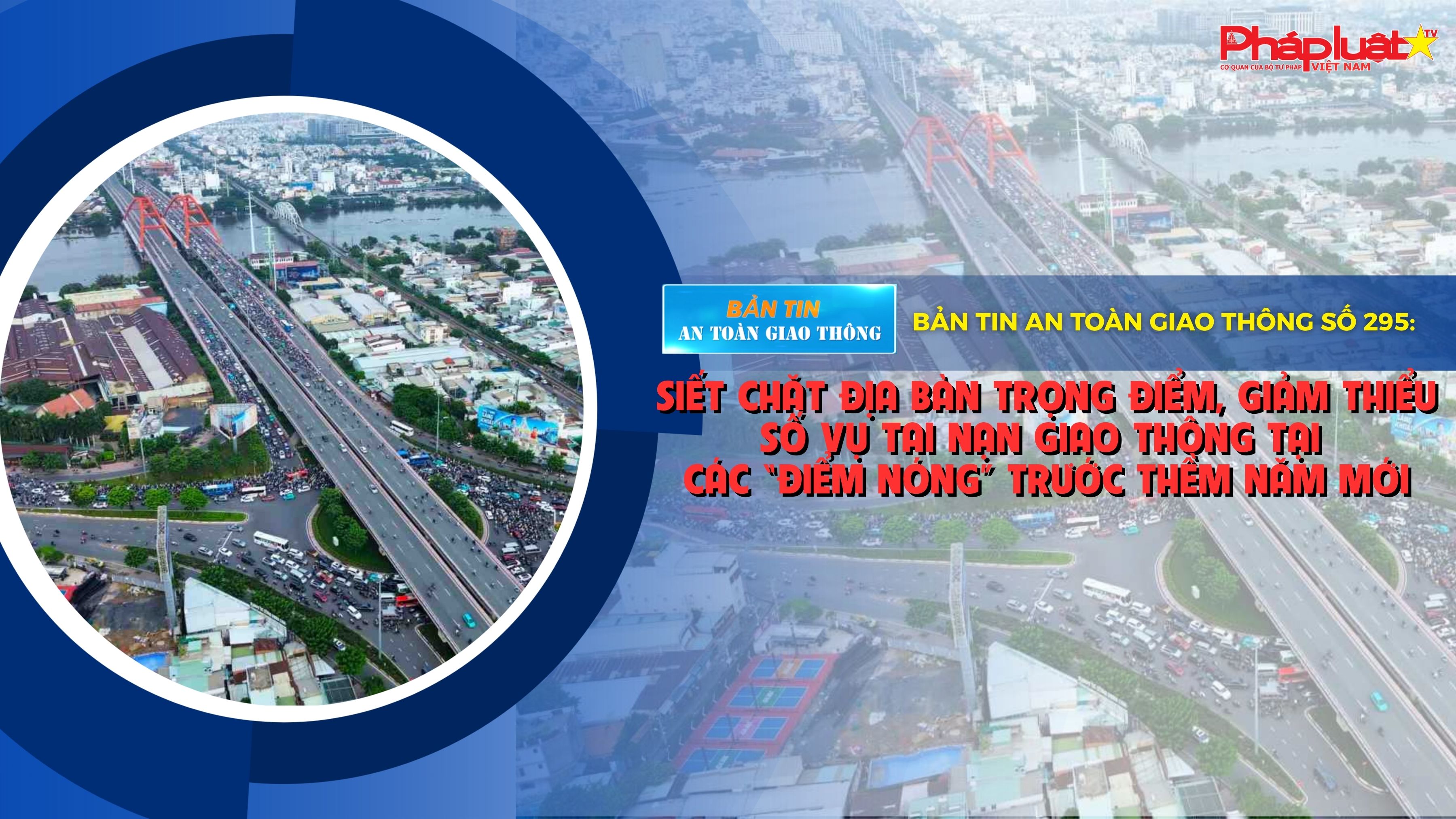 Bản tin An toàn Giao thông số 295: Siết chặt địa bàn trọng điểm, giảm thiểu số vụ tai nạn giao thông tại các “điểm nóng” trước thềm năm mới.