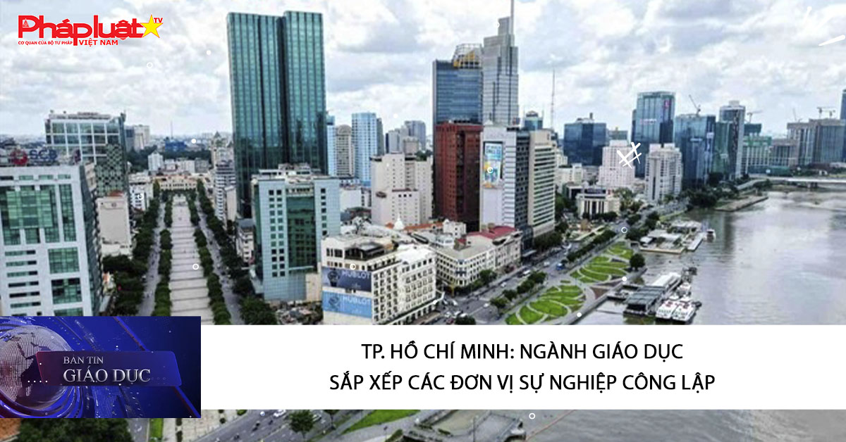 Bản tin Giáo dục (14/01/2026):  TP. Hồ Chí Minh: Ngành giáo dục sắp xếp các đơn vị sự nghiệp công lập