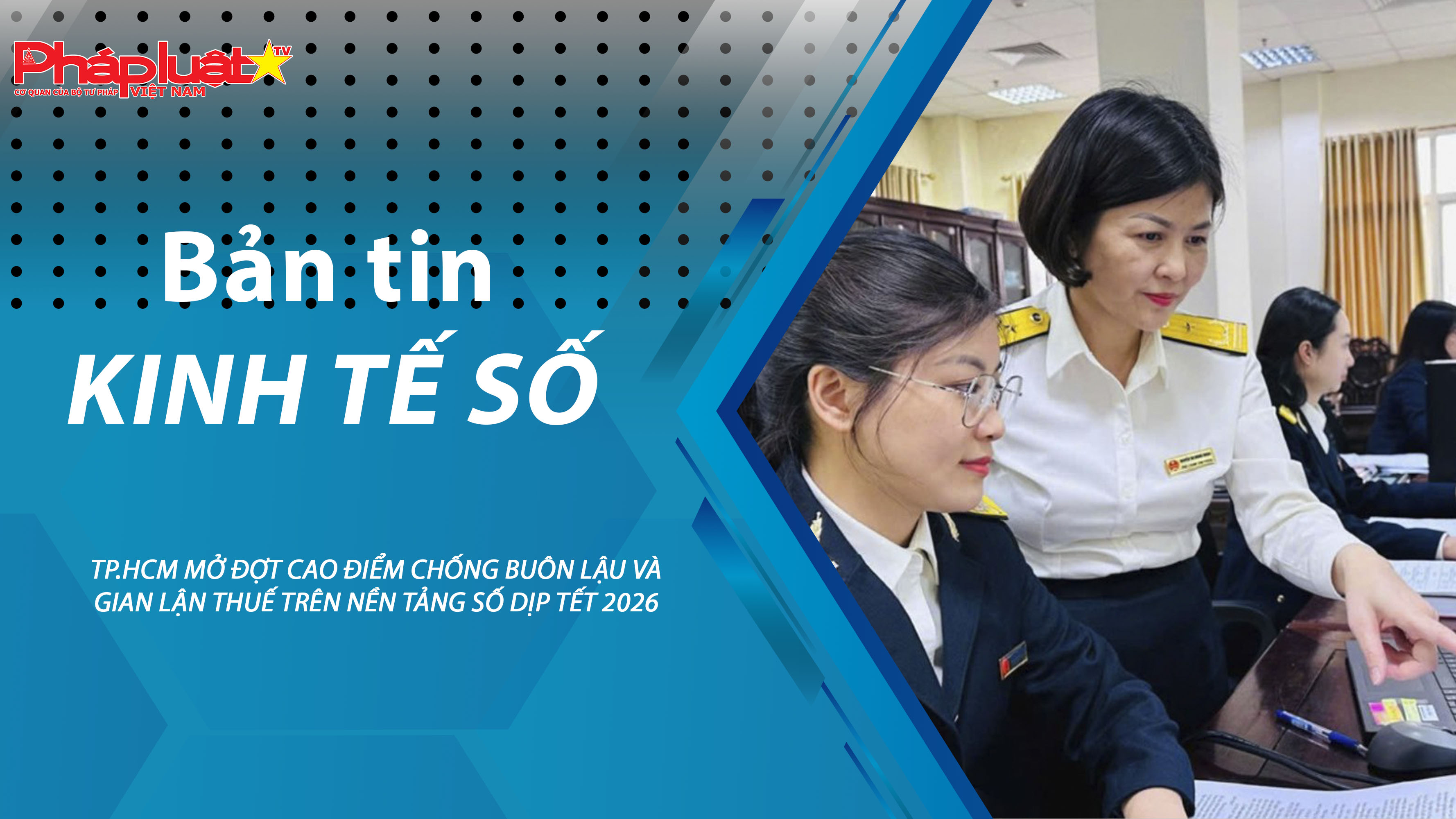 Chuyên đề Kinh tế số (ngày 16/01/2026) – TP.HCM mở đợt cao điểm chống buôn lậu và gian lận thuế trên nền tảng số dịp Tết 2026