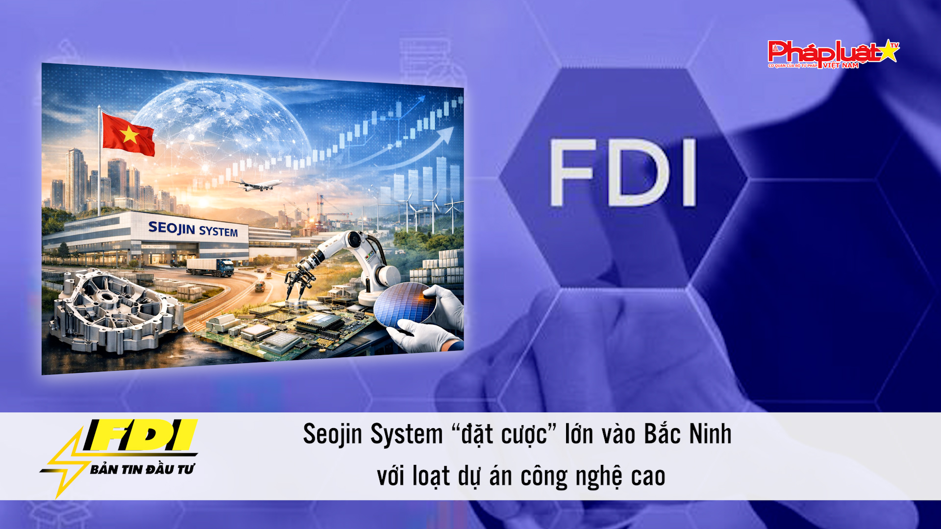 Bản tin Đầu tư FDI (24/1/2026): Seojin System “đặt cược” lớn vào Bắc Ninh với loạt dự án công nghệ cao