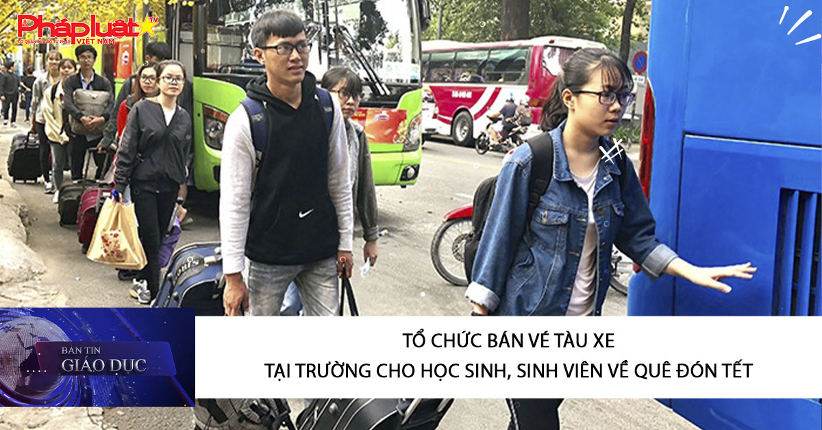 Bản tin Giáo dục (25/01/2026):  Tổ chức bán vé tàu xe tại trường cho học sinh, sinh viên về quê đón tết