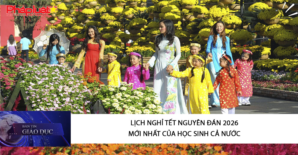 Bản tin Giáo dục (28/01/2026): Lịch nghỉ Tết Nguyên đán 2026 mới nhất của học sinh cả nước