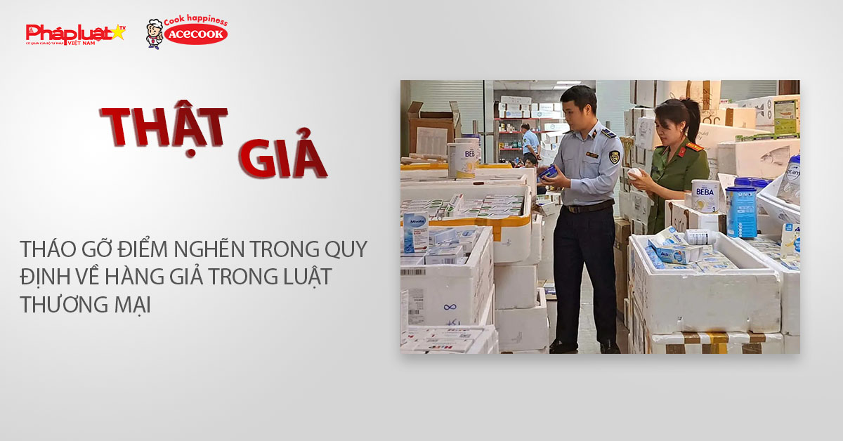 Chuyên mục chung tay cùng doanh nghiệp phòng chống Hàng gian- Hàng giả- Hàng nhái (ngày 29/1/2026): Tháo gỡ điểm nghẽn trong quy định về hàng giả trong Luật Thương mại