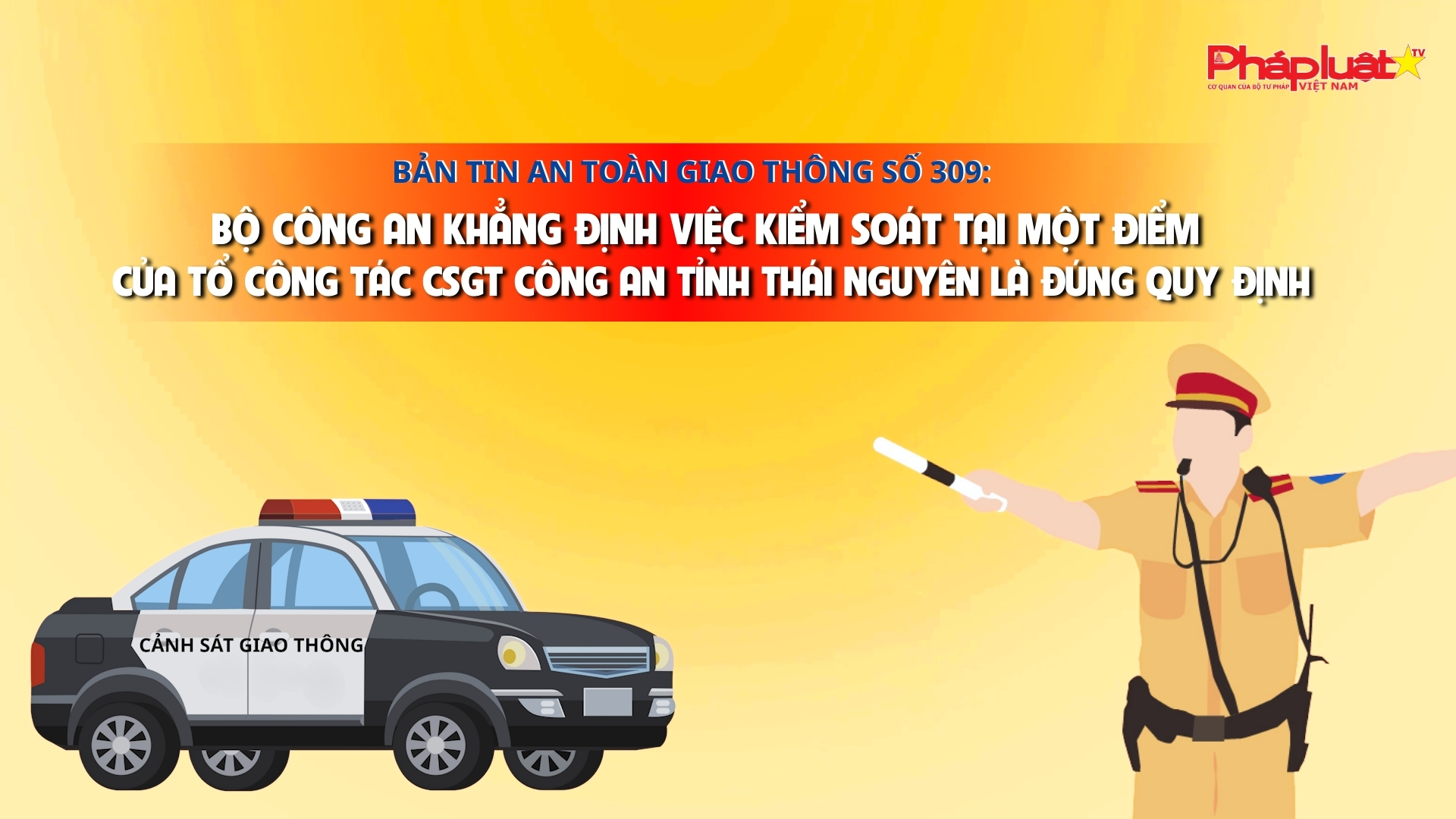 Bản tin An toàn Giao thông số 309: Bộ Công an khẳng định việc kiểm soát tại một điểm của tổ công tác CSGT Công an tỉnh Thái Nguyên là đúng quy định