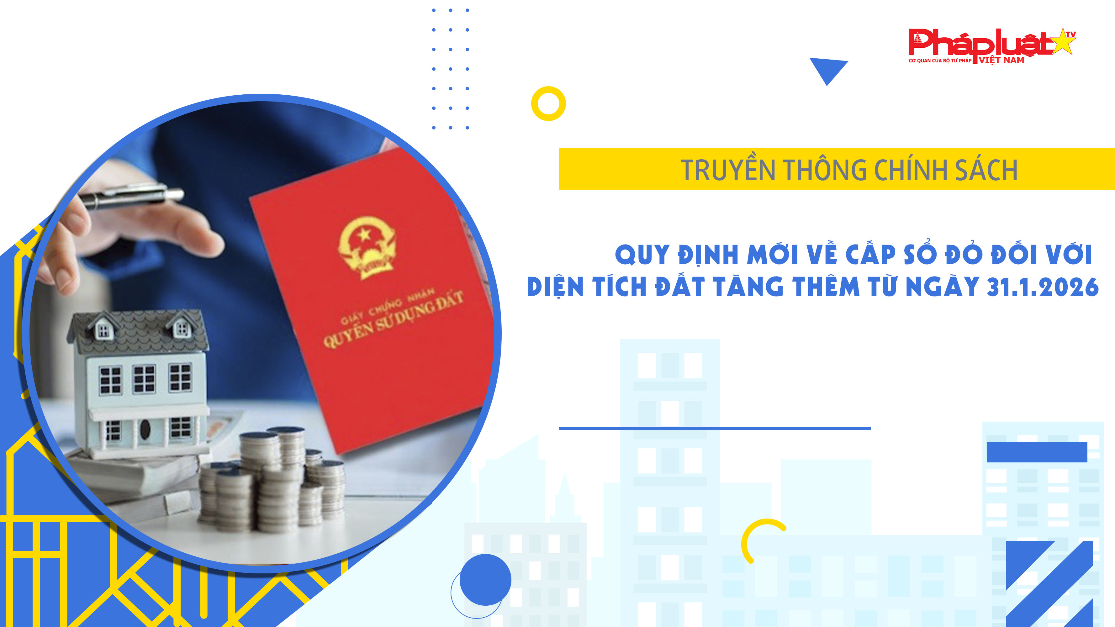 Bản tin Truyền thông chính sách (ngày 8/2/2026): Quy định mới về cấp sổ đỏ đối với diện tích đất tăng thêm từ ngày 31.1.2026
