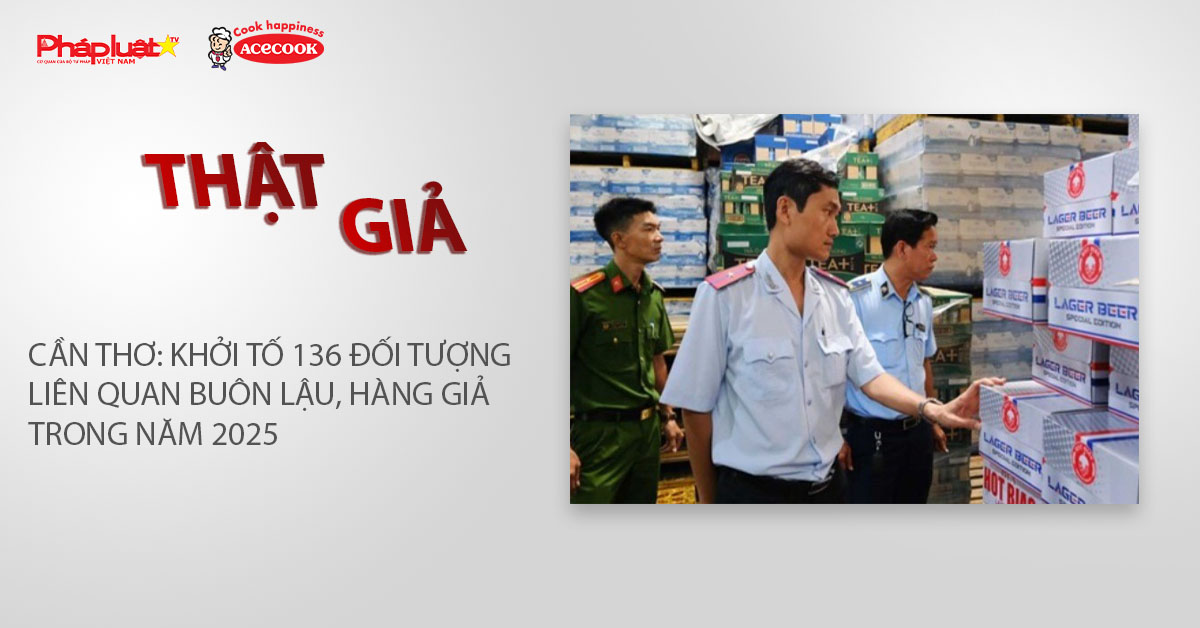 Chuyên mục chung tay cùng doanh nghiệp phòng chống Hàng gian- Hàng giả- Hàng nhái (ngày 7/2/2026): Cần Thơ: Khởi tố 136 đối tượng liên quan buôn lậu, hàng giả trong năm 2025