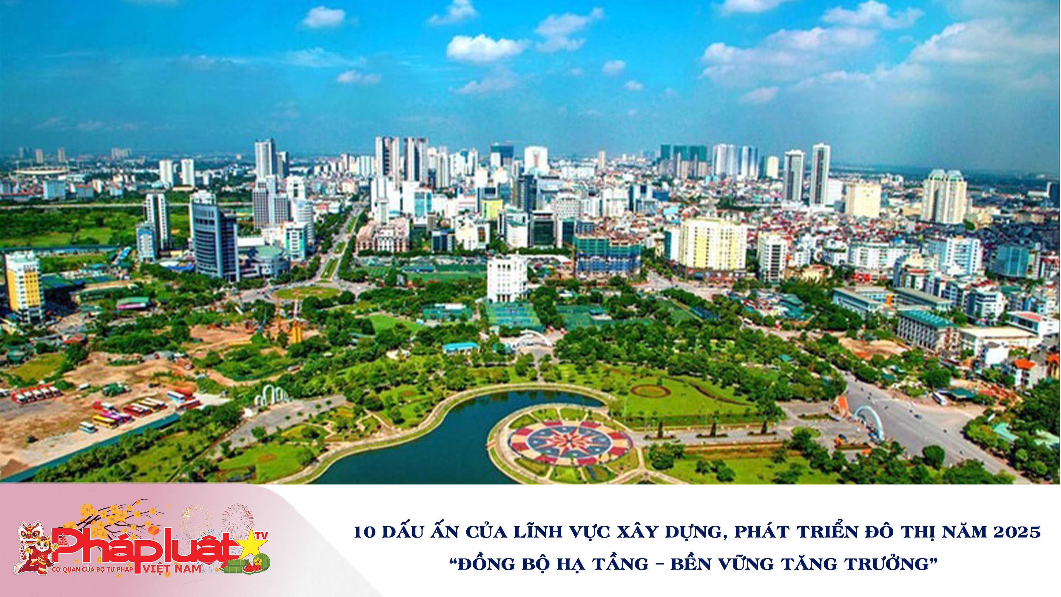 10 dấu ấn của lĩnh vực xây dựng, phát triển đô thị năm 2025
“Đồng bộ hạ tầng – Bền vững tăng trưởng”
