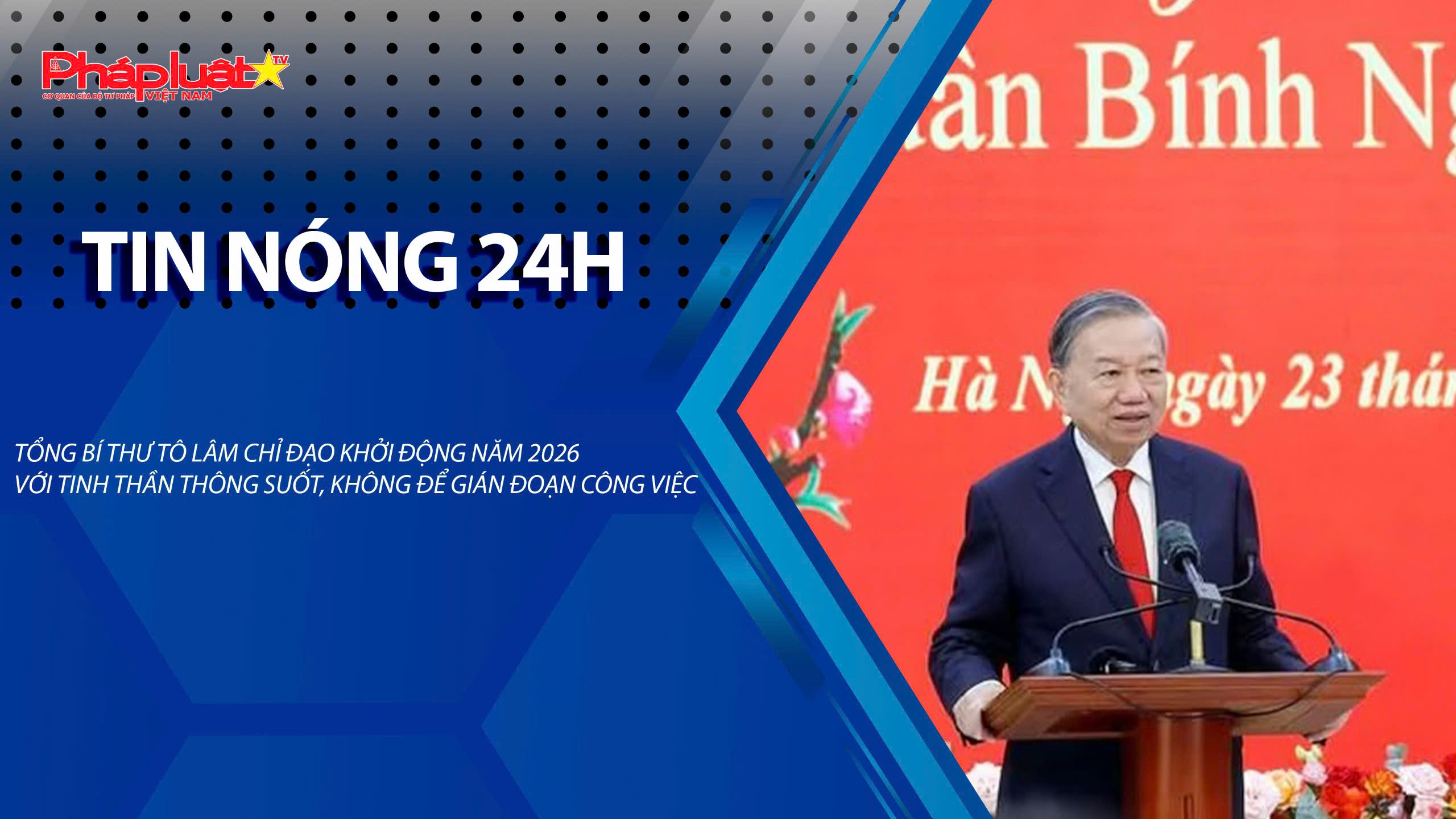 Tin nóng 24h (ngày 23/02/2026): Tổng Bí thư Tô Lâm chỉ đạo khởi động năm 2026 với tinh thần thông suốt, không để gián đoạn công việc
