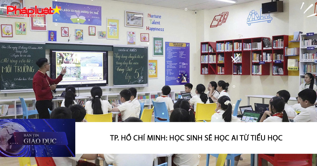 Bản tin Giáo dục (26/02/2026): TP. Hồ Chí Minh: Học sinh sẽ học AI từ tiểu học
