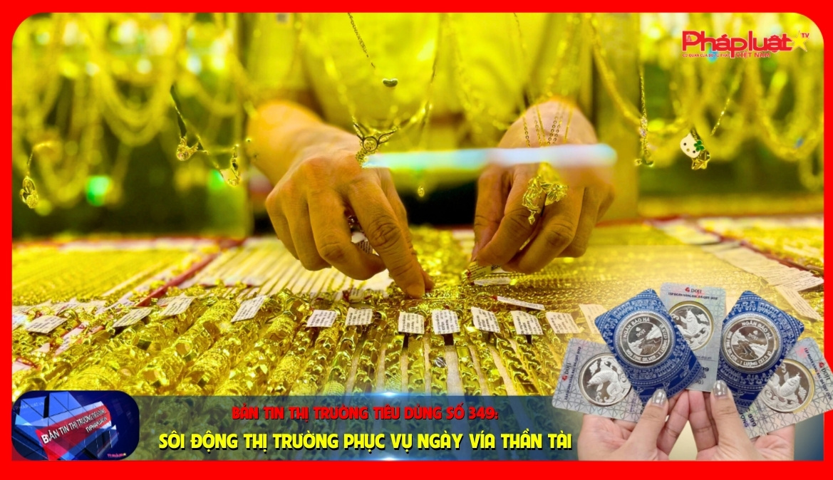 Bản tin Thị trường Tiêu dùng số 349: Sôi động thị trường phục vụ Ngày vía thần tài