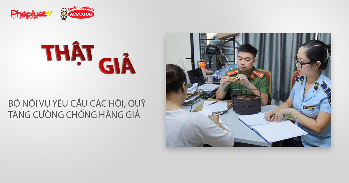 Chuyên mục chung tay cùng doanh nghiệp phòng chống Hàng gian- Hàng giả- Hàng nhái (ngày 26/2/2026): Bộ Nội vụ yêu cầu các hội, quỹ tăng cường chống hàng giả