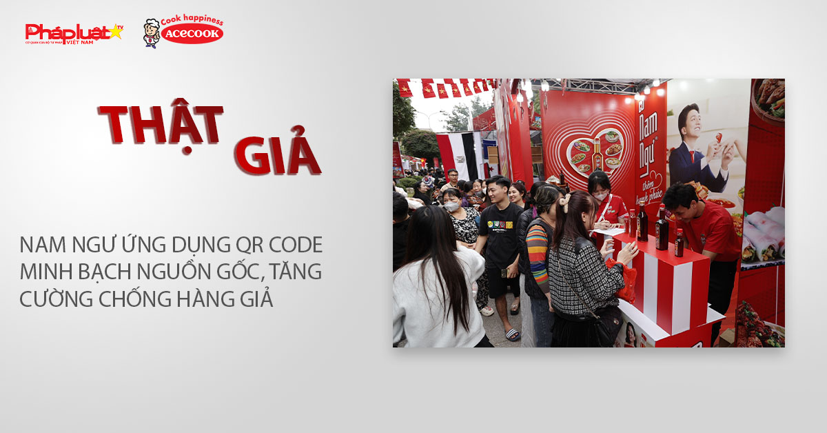 Chuyên mục chung tay cùng doanh nghiệp phòng chống Hàng gian- Hàng giả- Hàng nhái (ngày 2/3/2026): Nam Ngư ứng dụng QR Code minh bạch nguồn gốc, tăng cường chống hàng giả