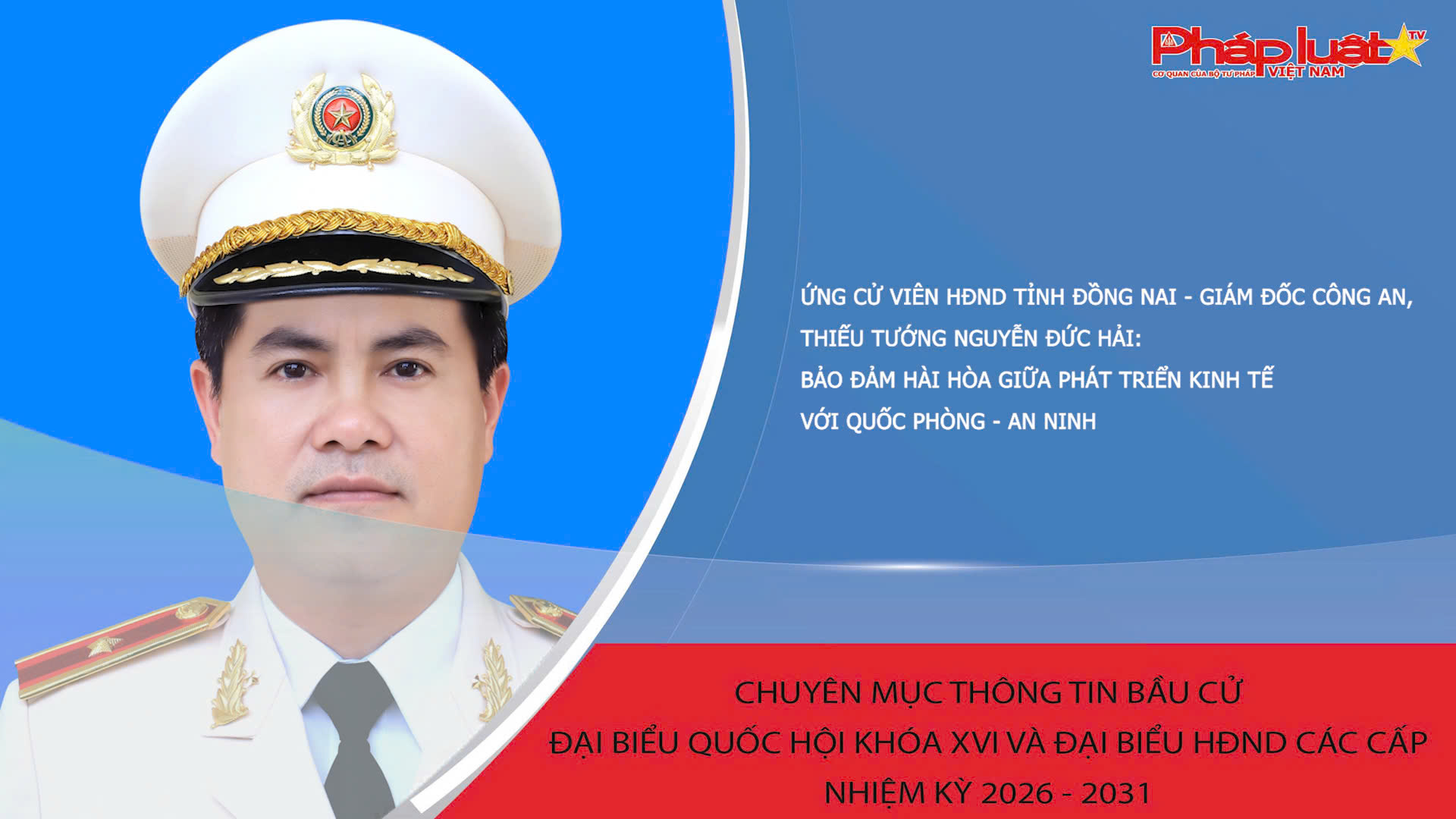 Ứng cử viên HĐND tỉnh Đồng Nai - Giám đốc Công an, Thiếu tướng Nguyễn Đức Hải: Bảo đảm hài hòa giữa phát triển kinh tế với quốc phòng - an ninh

