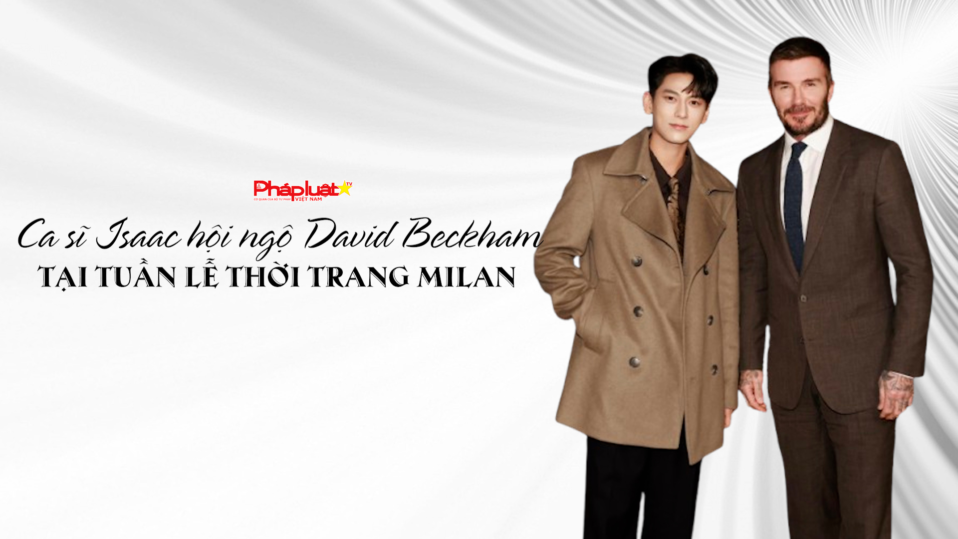 Bản tin Hotface ( ngày 7/3/2026) : Ca sĩ Isaac hội ngộ David Beckham tại Tuần lễ Thời trang Milan