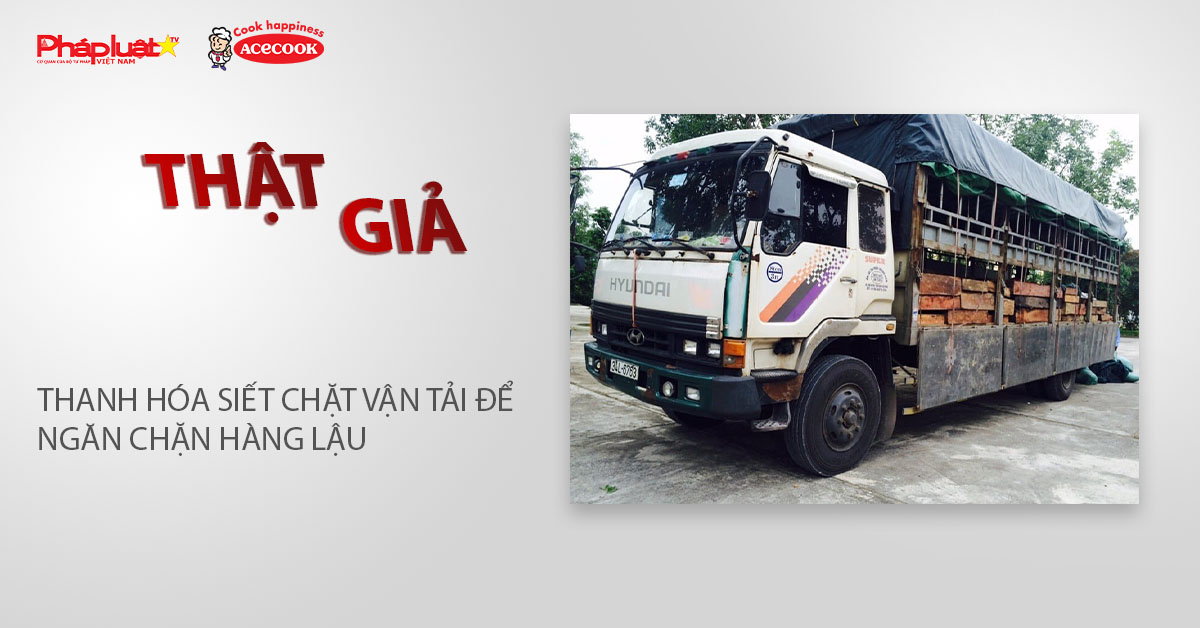 Chuyên mục chung tay cùng doanh nghiệp phòng chống Hàng gian- Hàng giả- Hàng nhái (ngày 6/3/2026): Thanh Hóa siết chặt vận tải để ngăn chặn hàng lậu