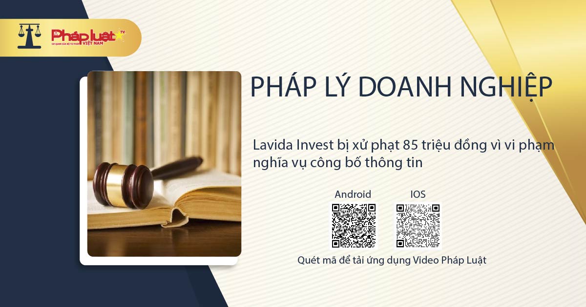 Pháp lý doanh nghiệp: Lavida Invest bị xử phạt 85 triệu đồng vì vi phạm nghĩa vụ công bố thông tin