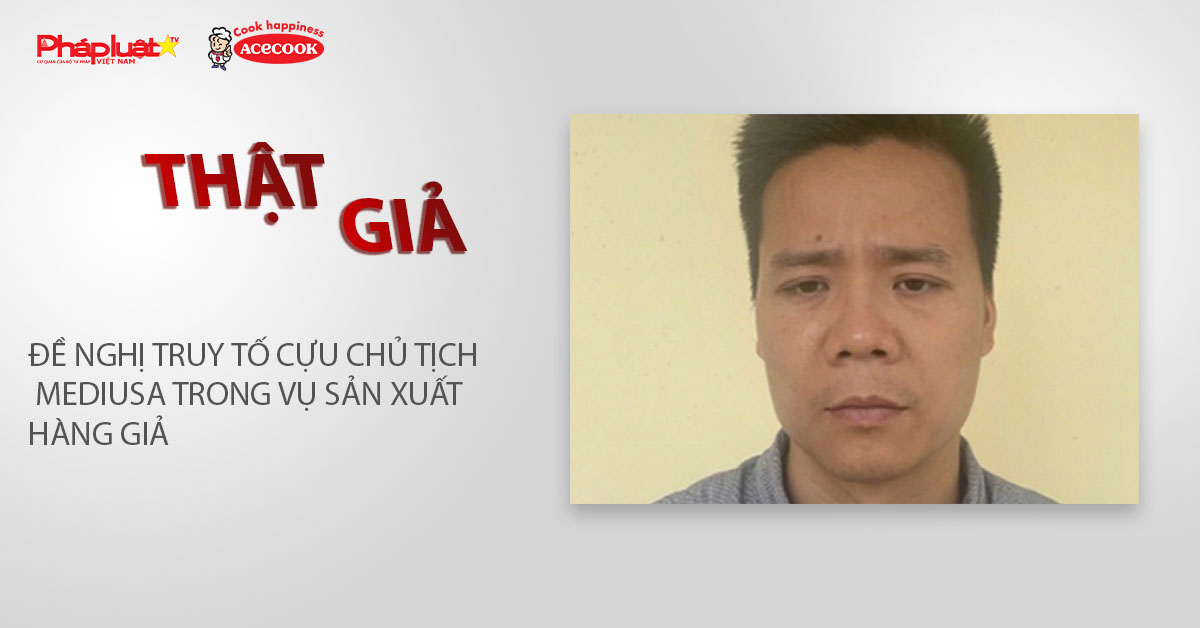 Chuyên mục chung tay cùng doanh nghiệp phòng chống Hàng gian- Hàng giả- Hàng nhái (ngày 7/3/2026): Đề nghị truy tố cựu Chủ tịch MediUSA trong vụ sản xuất hàng giả