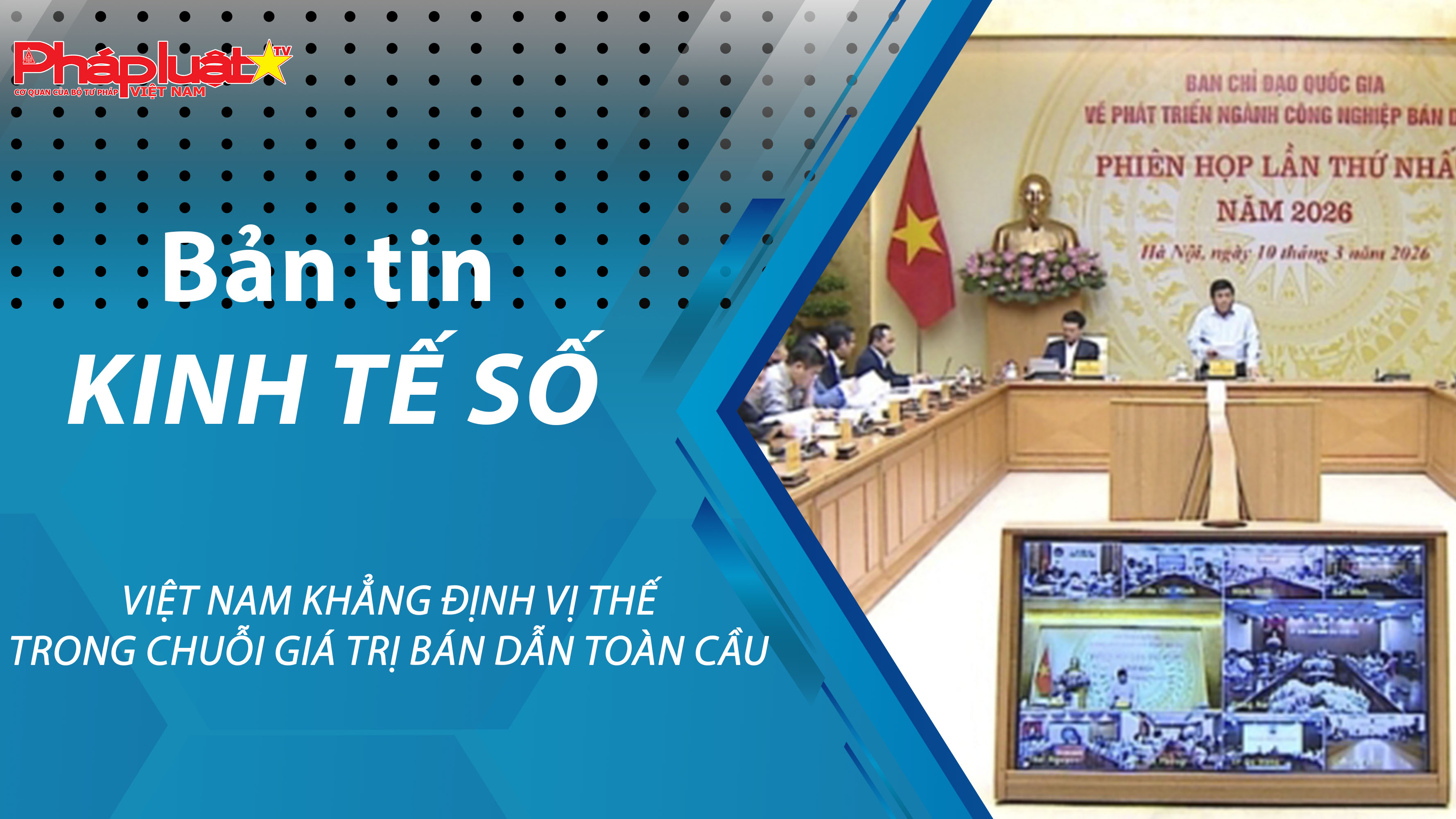 Chuyên đề Kinh tế số (ngày 13/03/2026) – Việt Nam khẳng định vị thế trong chuỗi giá trị bán dẫn toàn cầu