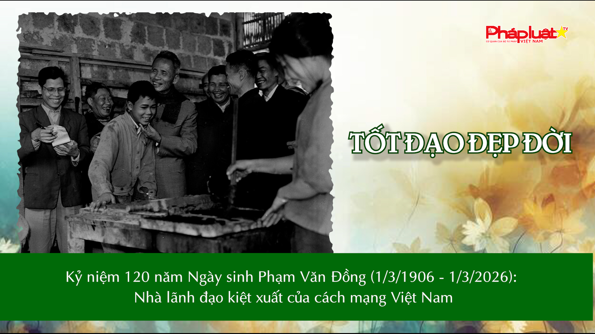 Bản tin Tốt đạo đẹp đời 15/3/2025:   Kỷ niệm 120 năm Ngày sinh Phạm Văn Đồng (1/3/1906 - 1/3/2026): Nhà lãnh đạo kiệt xuất của cách mạng Việt Nam