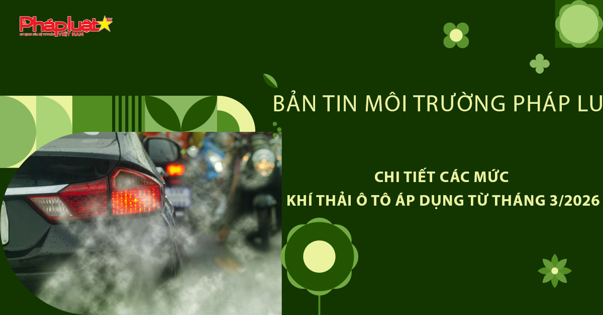 Bản tin Môi trường Pháp luật (ngày 22/3/2026): Chi tiết các mức khí thải ô tô áp dụng từ tháng 3/2026