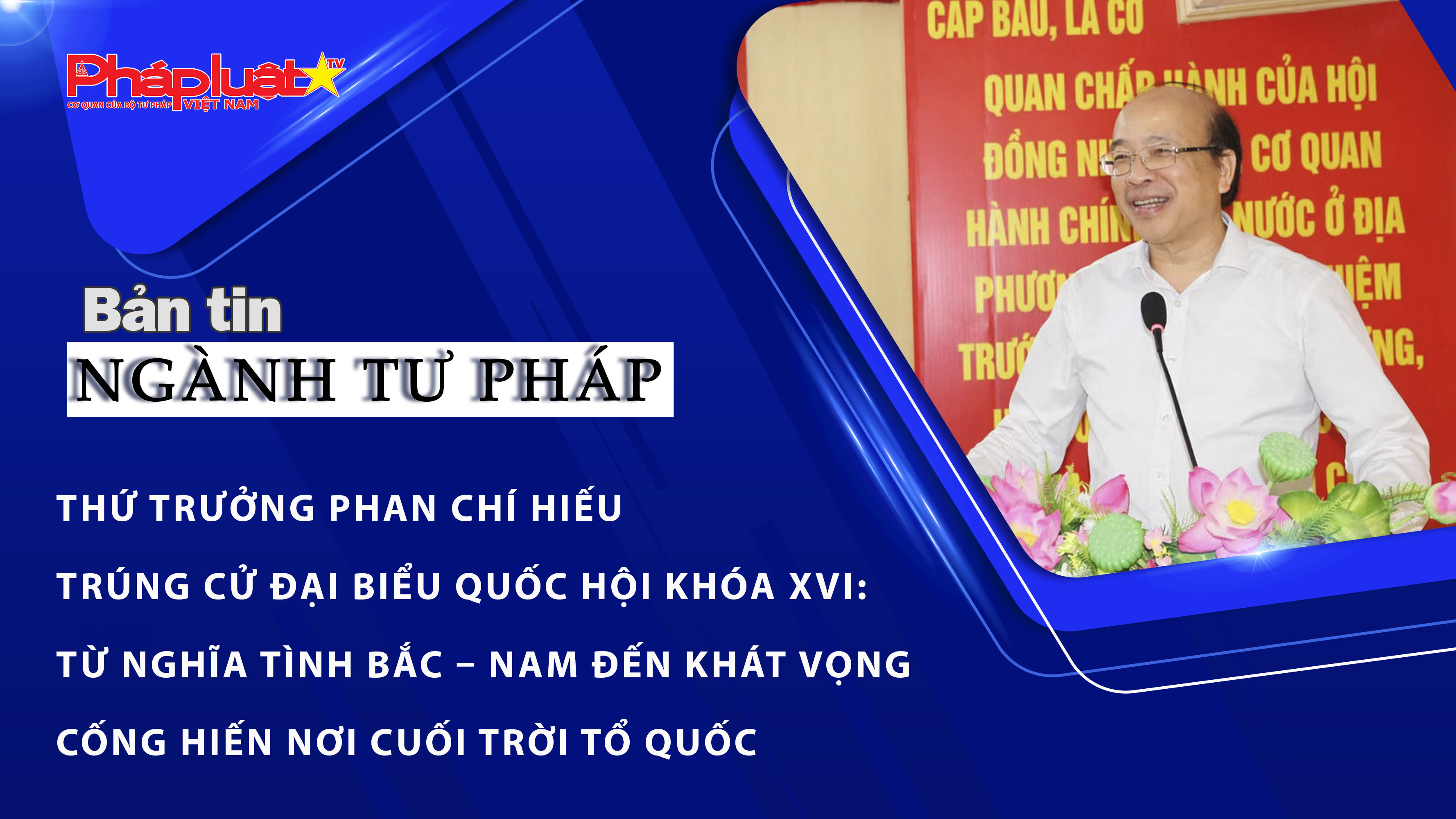 Bản tin Ngành Tư pháp (ngày 23/3/2026): Thứ trưởng Phan Chí Hiếu trúng cử Đại biểu Quốc hội Khóa XVI: Từ nghĩa tình Bắc – Nam đến khát vọng cống hiến nơi cuối trời Tổ quốc