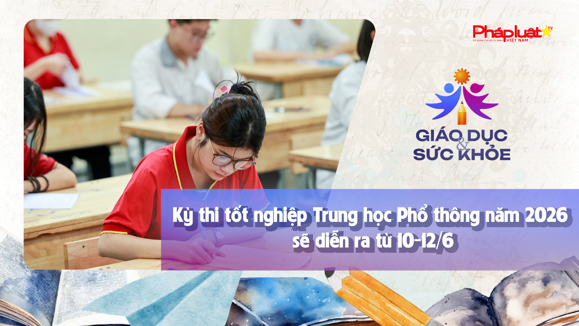 Bản tin Giáo dục (ngày 27/3/2026): Kỳ thi tốt nghiệp Trung học Phổ thông năm 2026 sẽ diễn ra từ 10-12/6