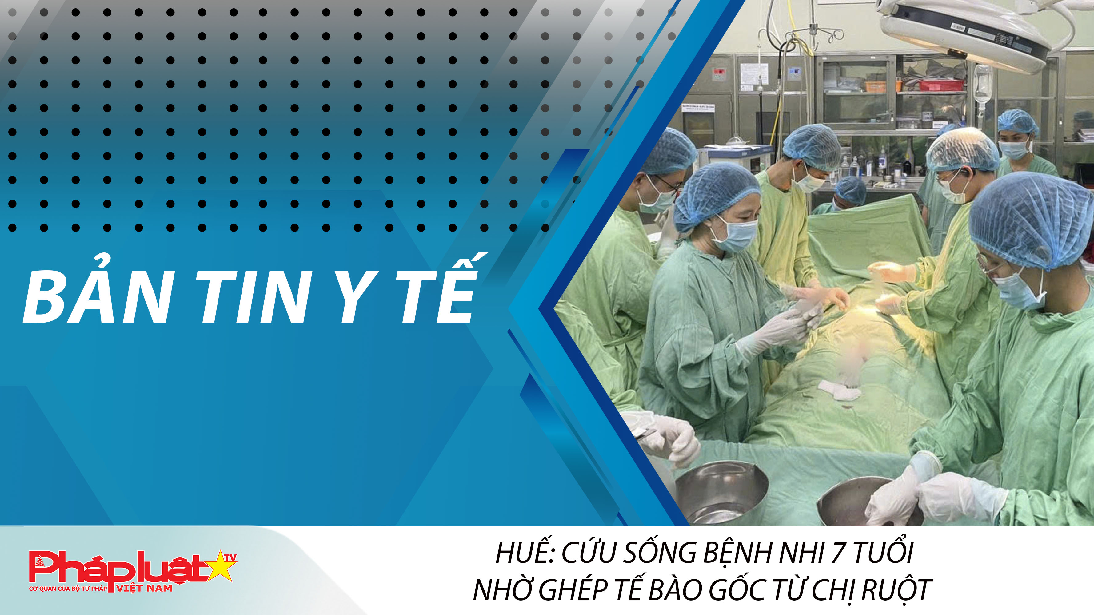 Bản tin Y tế (ngày 28/03/2026): Huế: Cứu sống bệnh nhi 7 tuổi nhờ ghép tế bào gốc từ chị ruột

