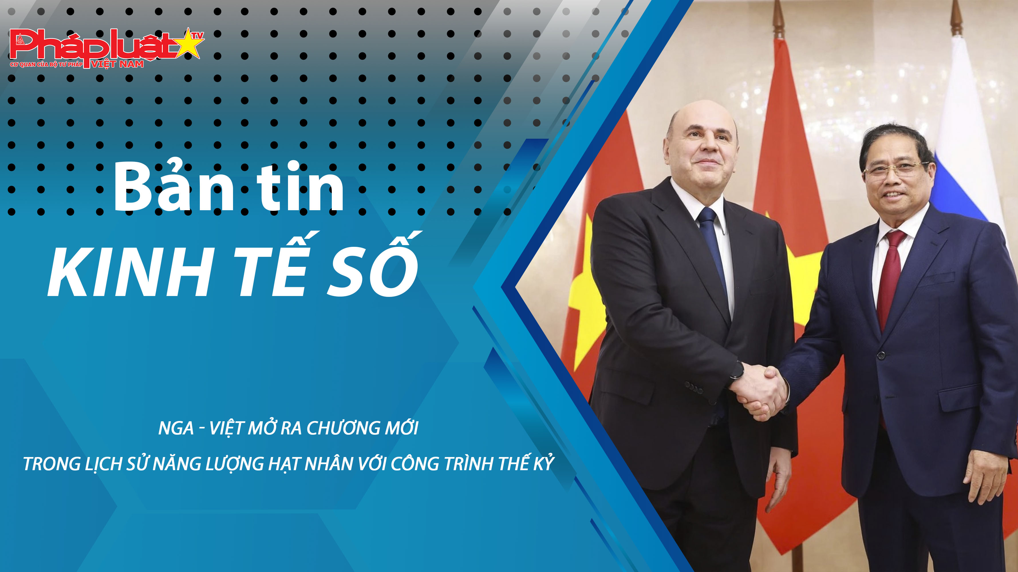 Chuyên đề Kinh tế số (ngày 27/03/2026) – Nga - Việt mở ra chương mới trong lịch sử năng lượng hạt nhân với công trình thế kỷ