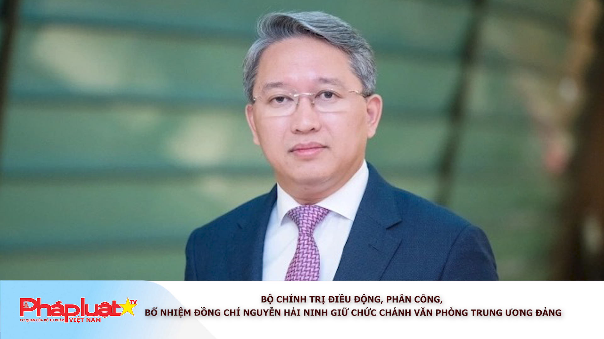 Bộ Chính trị điều động, phân công, bổ nhiệm đồng chí Nguyễn Hải Ninh giữ chức Chánh Văn phòng Trung ương Đảng
