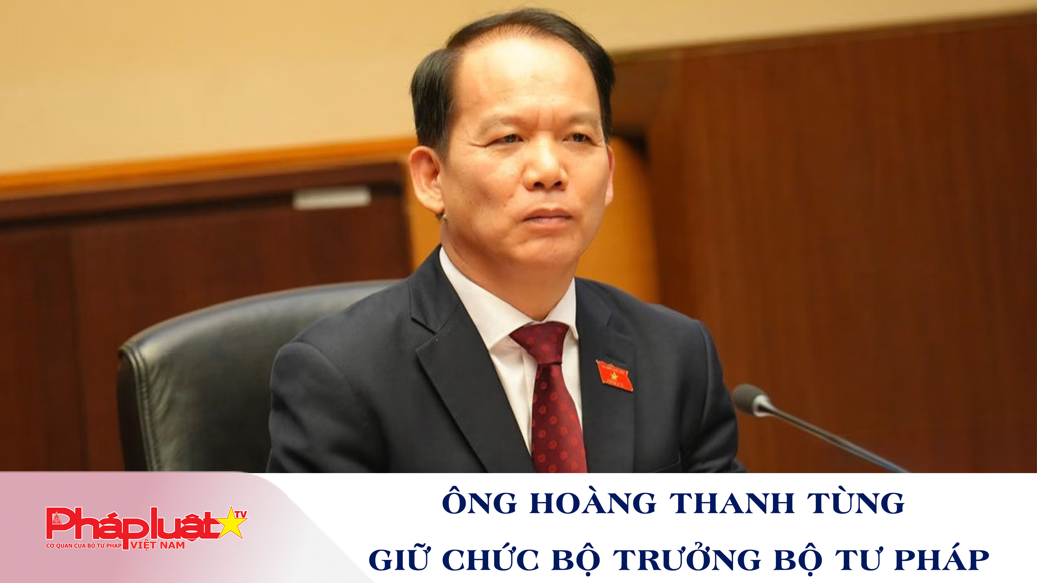 Ông Hoàng Thanh Tùng giữ chức Bộ trưởng Bộ Tư pháp