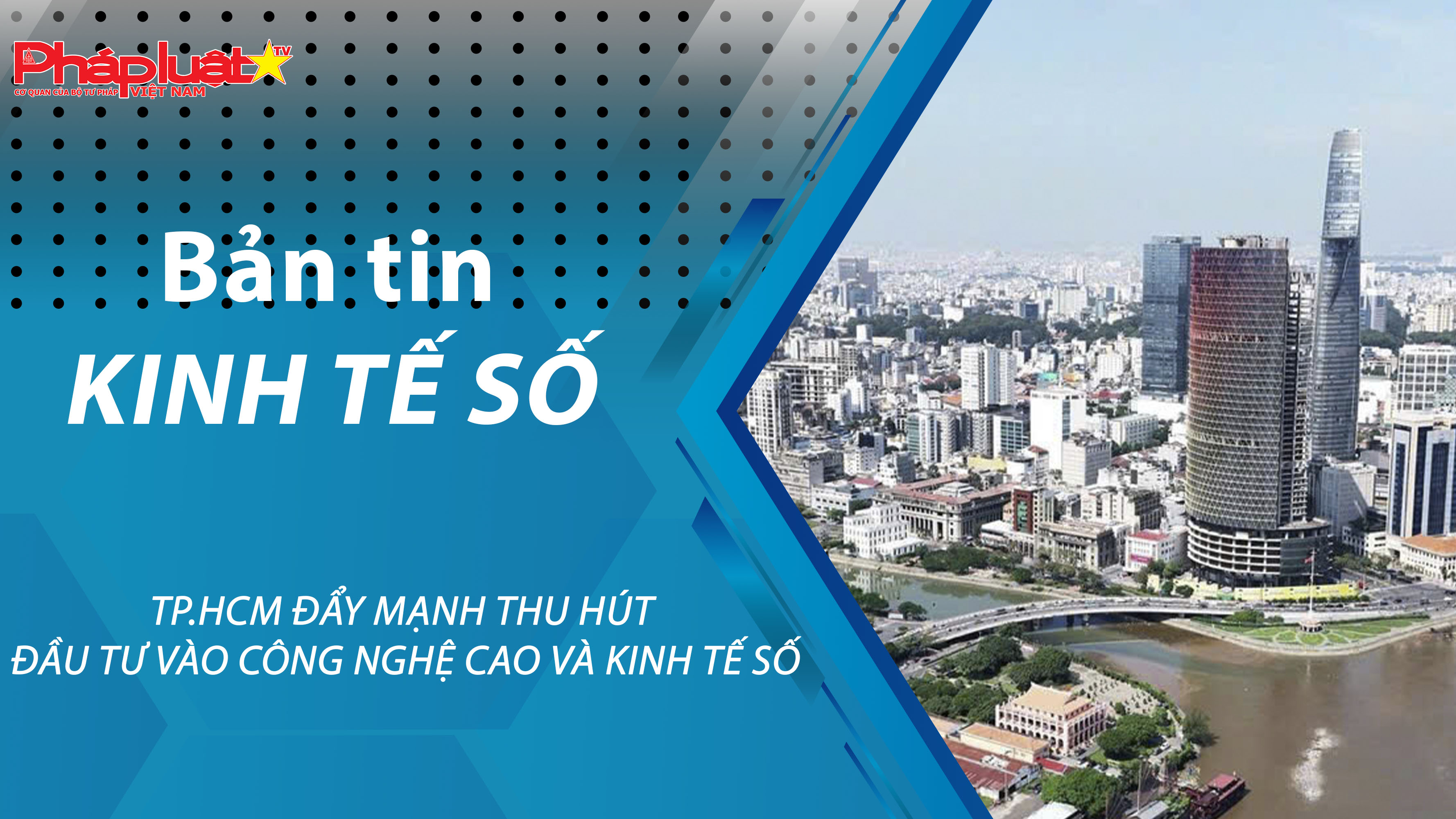 Chuyên đề Kinh tế số (ngày 10/04/2026) – TP.HCM đẩy mạnh thu hút đầu tư vào công nghệ cao và kinh tế số