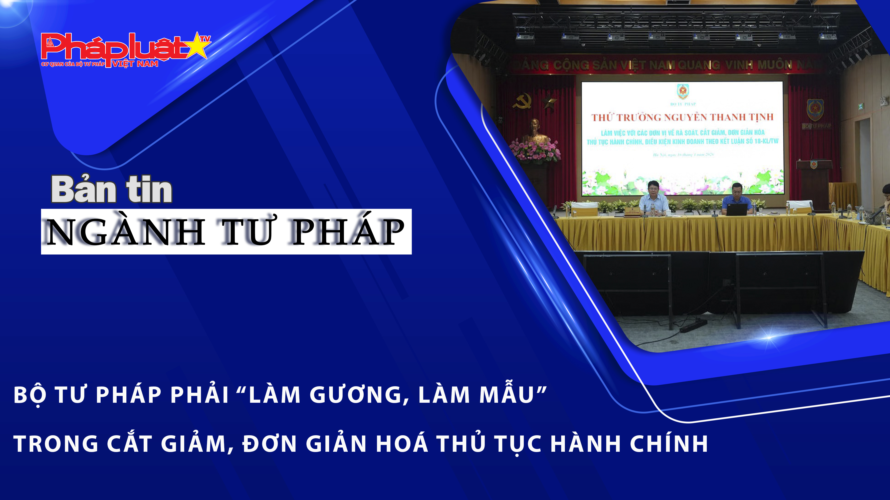 Bản tin Ngành Tư pháp (ngày 17/4/2026): Bộ Tư pháp phải “làm gương, làm mẫu” trong cắt giảm, đơn giản hoá thủ tục hành chính