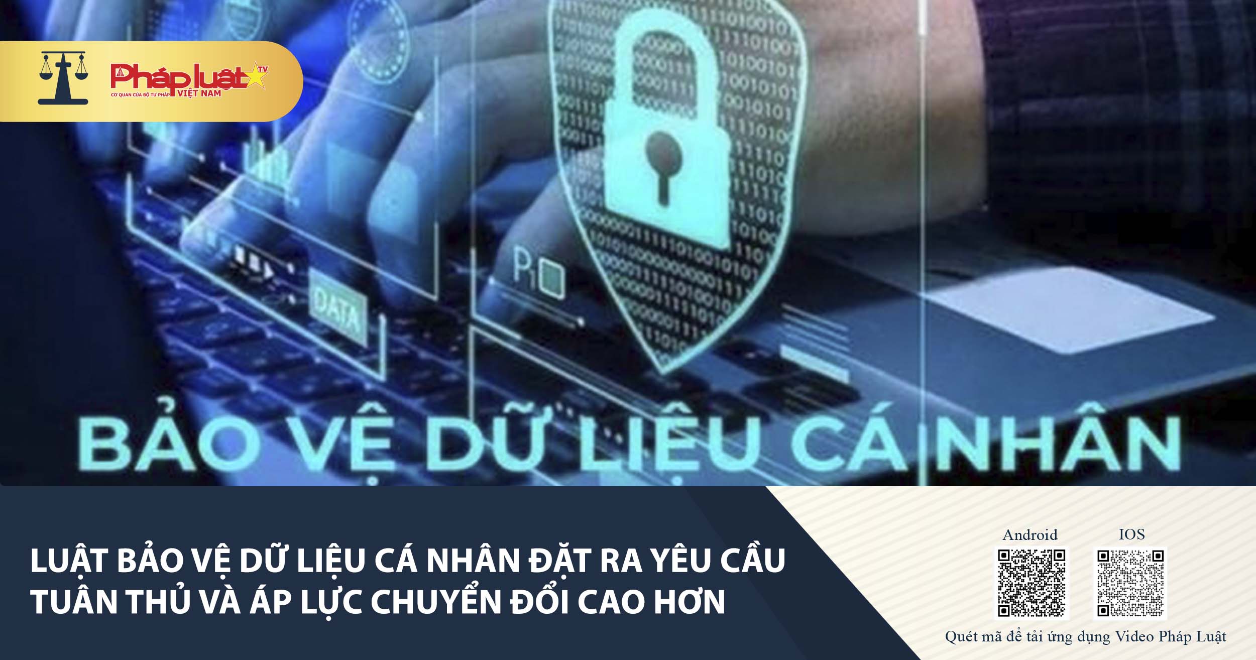 Luật Bảo vệ dữ liệu cá nhân đặt ra yêu cầu tuân thủ và áp lực chuyển đổi cao hơn
